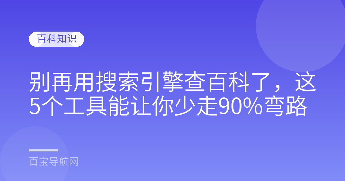别再用搜索引擎查百科了，这5个工具能让你少走90%弯路